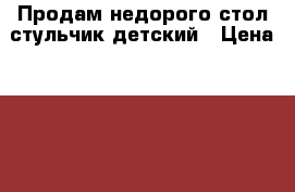 Продам недорого стол-стульчик детский › Цена ­ 650 - Самарская обл., Самара г. Дети и материнство » Мебель   . Самарская обл.,Самара г.
